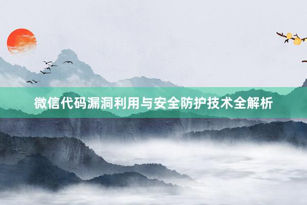微信代码漏洞利用与安全防护技术全解析