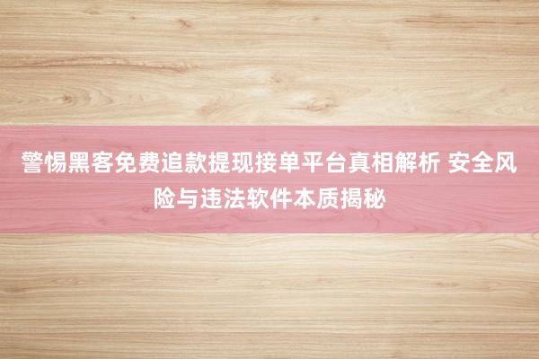 警惕黑客免费追款提现接单平台真相解析 安全风险与违法软件本质揭秘