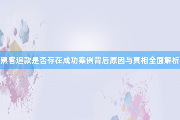 黑客追款是否存在成功案例背后原因与真相全面解析