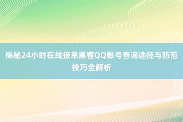 揭秘24小时在线接单黑客QQ账号查询途径与防范技巧全解析