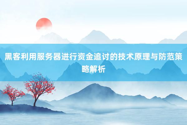 黑客利用服务器进行资金追讨的技术原理与防范策略解析
